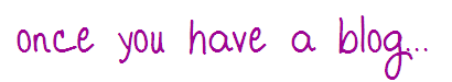 once you have a blog...