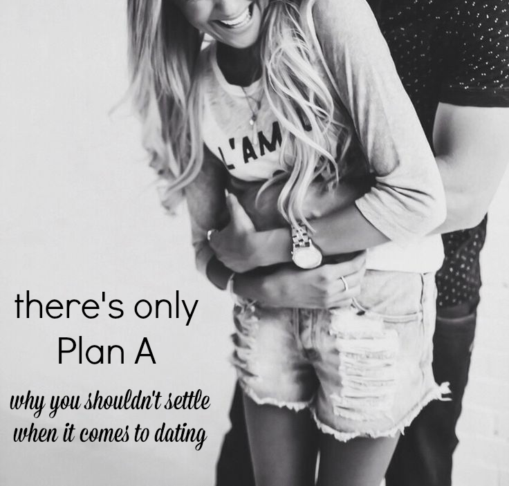 there's only plan A - why you shouldn't settle when it comes to dating